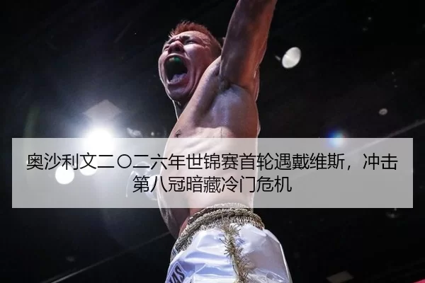 奥沙利文二〇二六年世锦赛首轮遇戴维斯，冲击第八冠暗藏冷门危机