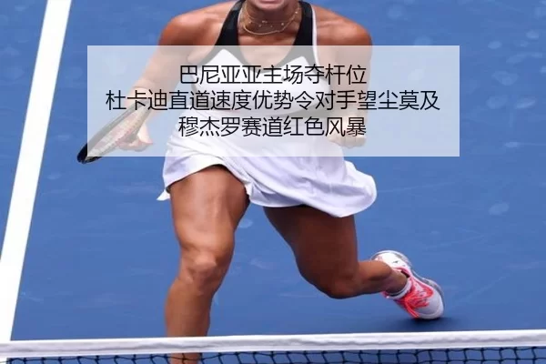 巴尼亚亚主场夺杆位 杜卡迪直道速度优势令对手望尘莫及 穆杰罗赛道红色风暴