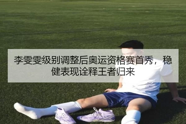 李雯雯级别调整后奥运资格赛首秀，稳健表现诠释王者归来